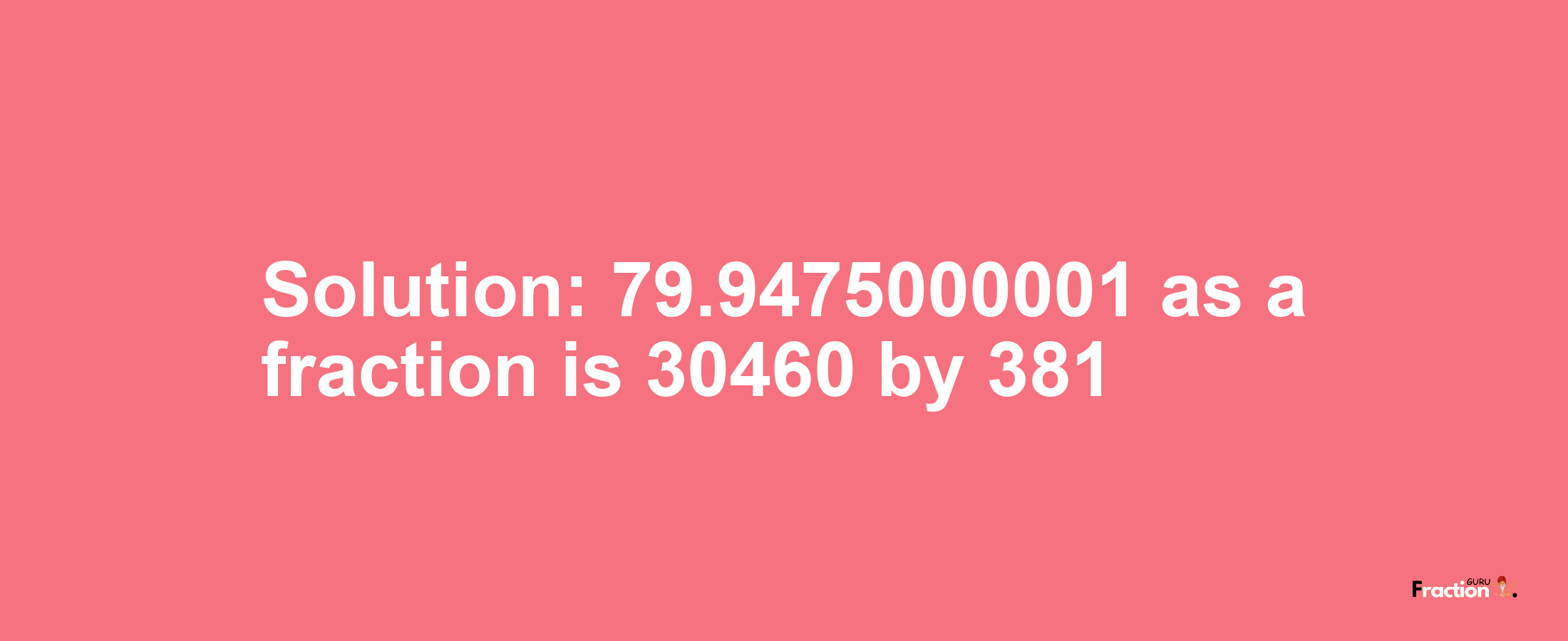 Solution:79.9475000001 as a fraction is 30460/381